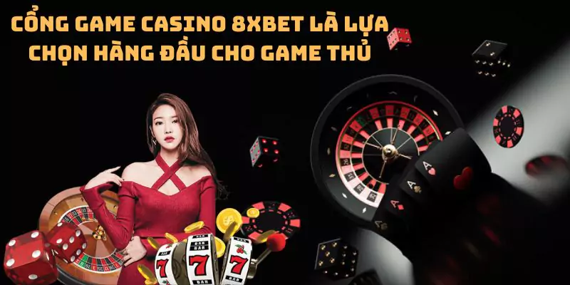 Cổng game casino 8xbet là lựa chọn hàng đầu cho game thủ
