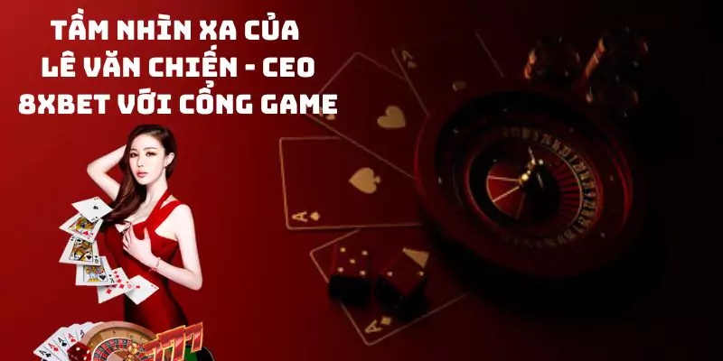 Tầm nhìn xa của Lê Văn Chiến - CEO 8xbet với cổng game