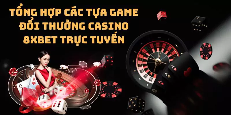 Tổng hợp các tựa game đổi thưởng casino 8xbet trực tuyến